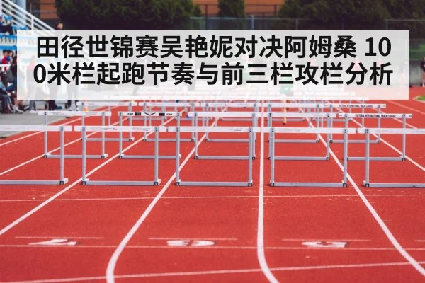 田径世锦赛吴艳妮对决阿姆桑 100米栏起跑节奏与前三栏攻栏分析